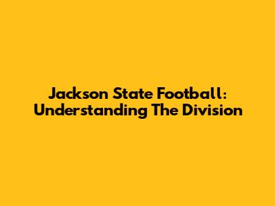 Jackson State Football: Understanding The Division