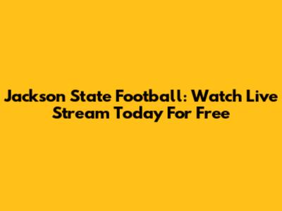 Jackson State Football: Watch Live Stream Today For Free