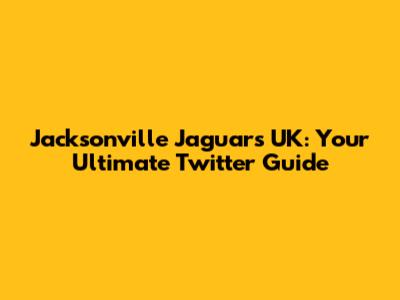 Jacksonville Jaguars UK: Your Ultimate Twitter Guide