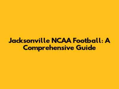 Jacksonville NCAA Football: A Comprehensive Guide