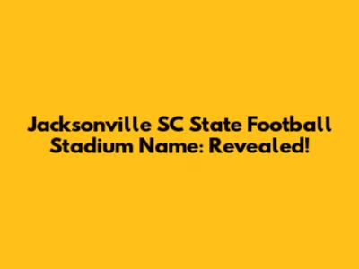 Jacksonville SC State Football Stadium Name: Revealed!