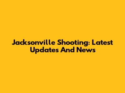 Jacksonville Shooting: Latest Updates And News
