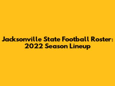 Jacksonville State Football Roster: 2022 Season Lineup
