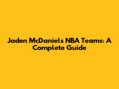 Jaden McDaniels NBA Teams: A Complete Guide
