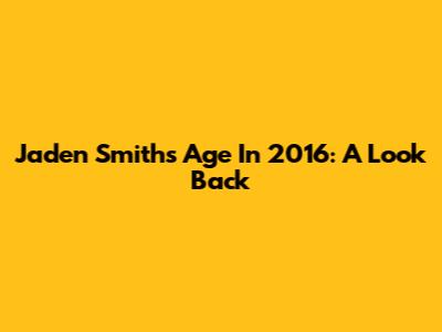 Jaden Smith's Age In 2016: A Look Back