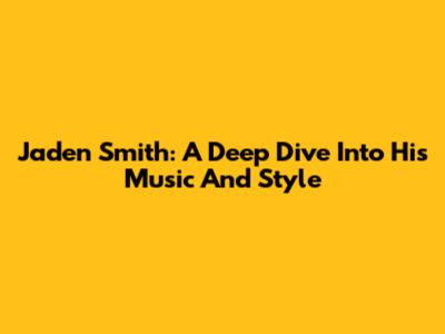 Jaden Smith: A Deep Dive Into His Music And Style