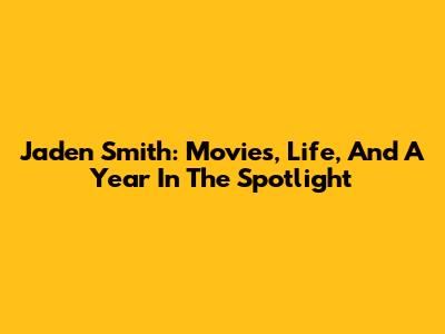 Jaden Smith: Movies, Life, And A Year In The Spotlight