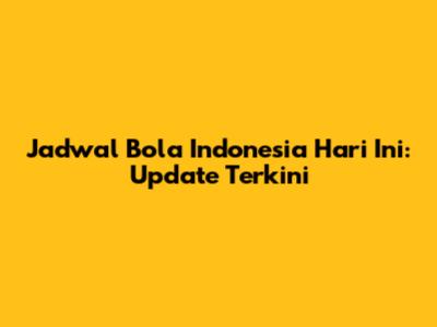 Jadwal Bola Indonesia Hari Ini: Update Terkini