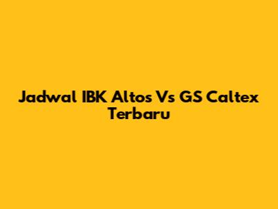Jadwal IBK Altos Vs GS Caltex Terbaru