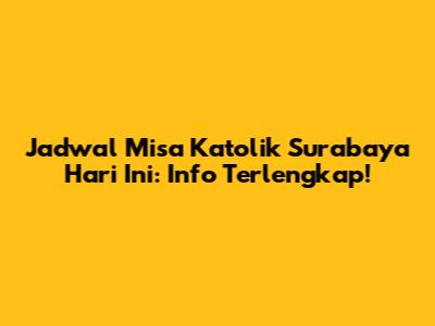 Jadwal Misa Katolik Surabaya Hari Ini: Info Terlengkap!