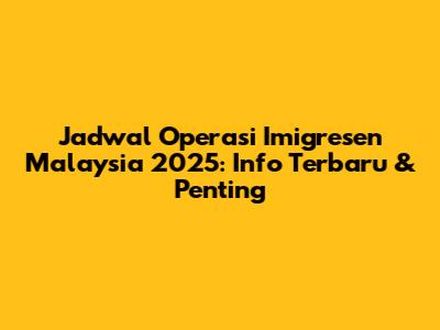 Jadwal Operasi Imigresen Malaysia 2025: Info Terbaru & Penting
