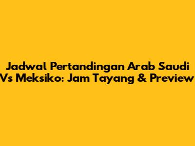 Jadwal Pertandingan Arab Saudi Vs Meksiko: Jam Tayang & Preview