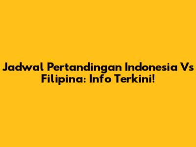 Jadwal Pertandingan Indonesia Vs Filipina: Info Terkini!