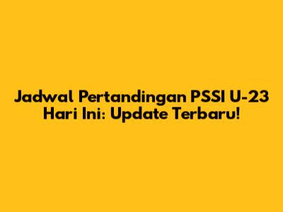 Jadwal Pertandingan PSSI U-23 Hari Ini: Update Terbaru!