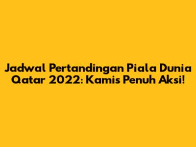 Jadwal Pertandingan Piala Dunia Qatar 2022: Kamis Penuh Aksi!