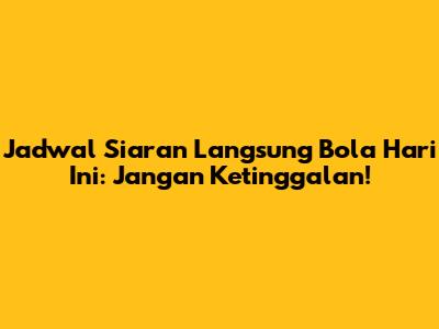 Jadwal Siaran Langsung Bola Hari Ini: Jangan Ketinggalan!