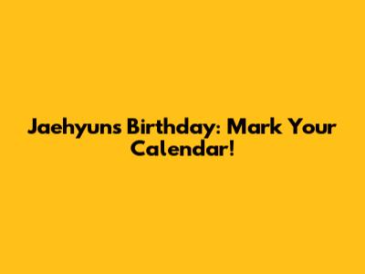 Jaehyun's Birthday: Mark Your Calendar!