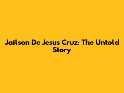 Jailson De Jesus Cruz: The Untold Story