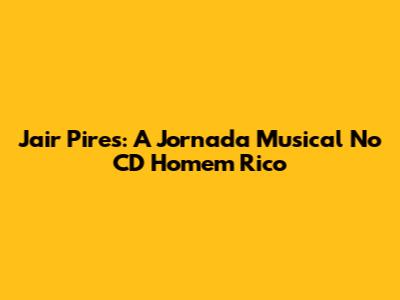 Jair Pires: A Jornada Musical No CD 'Homem Rico'