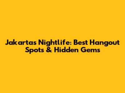 Jakarta's Nightlife: Best Hangout Spots & Hidden Gems