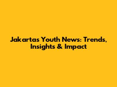 Jakarta's Youth News: Trends, Insights & Impact