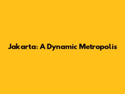 Jakarta: A Dynamic Metropolis