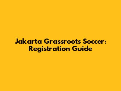 Jakarta Grassroots Soccer: Registration Guide