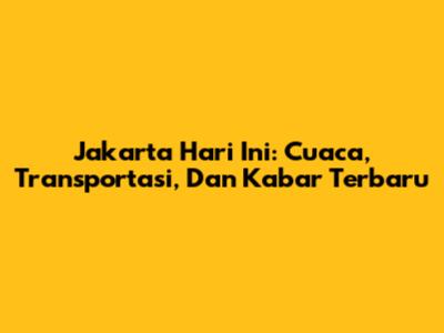 Jakarta Hari Ini: Cuaca, Transportasi, Dan Kabar Terbaru