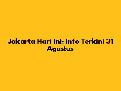 Jakarta Hari Ini: Info Terkini 31 Agustus