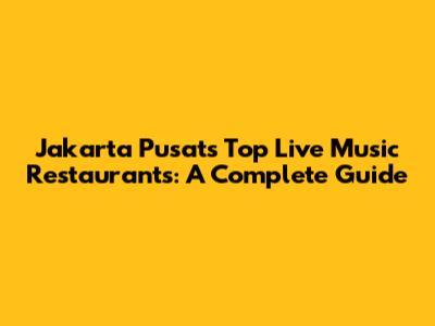 Jakarta Pusat's Top Live Music Restaurants: A Complete Guide