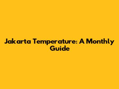 Jakarta Temperature: A Monthly Guide