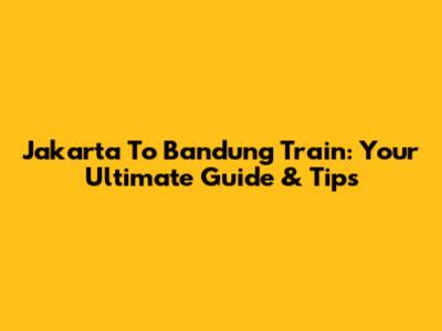 Jakarta To Bandung Train: Your Ultimate Guide & Tips