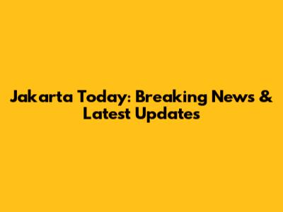 Jakarta Today: Breaking News & Latest Updates