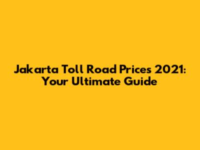 Jakarta Toll Road Prices 2021: Your Ultimate Guide