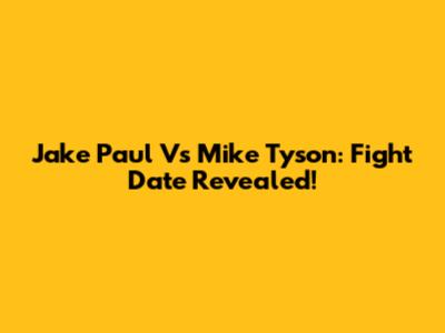 Jake Paul Vs Mike Tyson: Fight Date Revealed!