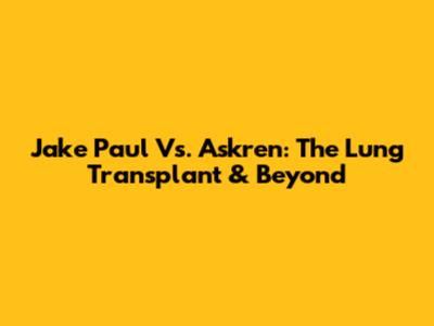 Jake Paul Vs. Askren: The Lung Transplant & Beyond