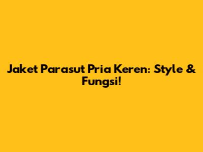 Jaket Parasut Pria Keren: Style & Fungsi!