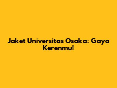 Jaket Universitas Osaka: Gaya Kerenmu!