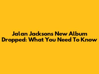 Jalan Jackson's New Album Dropped: What You Need To Know