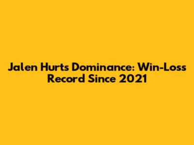 Jalen Hurts' Dominance: Win-Loss Record Since 2021