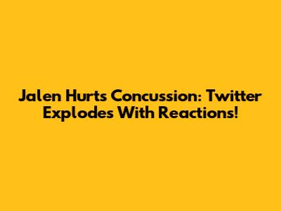 Jalen Hurts Concussion: Twitter Explodes With Reactions!
