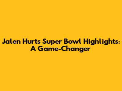 Jalen Hurts Super Bowl Highlights: A Game-Changer