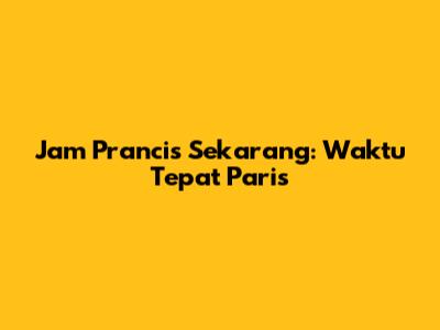 Jam Prancis Sekarang: Waktu Tepat Paris