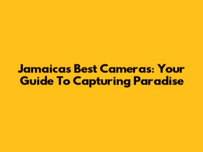 Jamaica's Best Cameras: Your Guide To Capturing Paradise