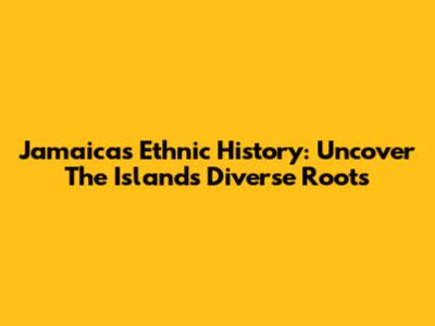 Jamaica's Ethnic History: Uncover The Island's Diverse Roots
