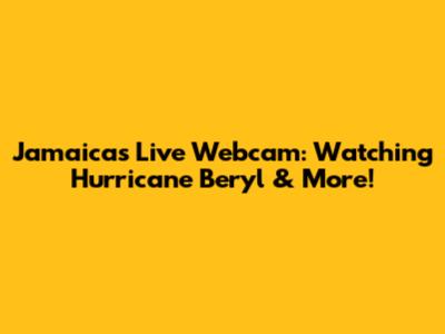 Jamaica's Live Webcam: Watching Hurricane Beryl & More!