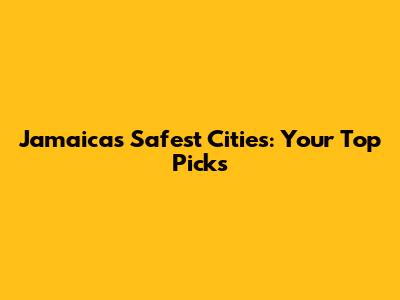 Jamaica's Safest Cities: Your Top Picks