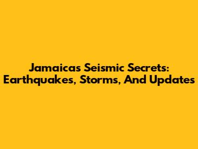 Jamaica's Seismic Secrets: Earthquakes, Storms, And Updates