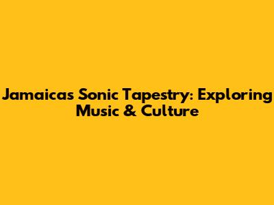 Jamaica's Sonic Tapestry: Exploring Music & Culture