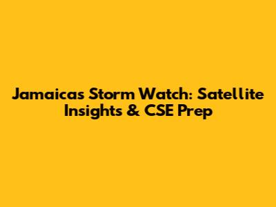 Jamaica's Storm Watch: Satellite Insights & CSE Prep